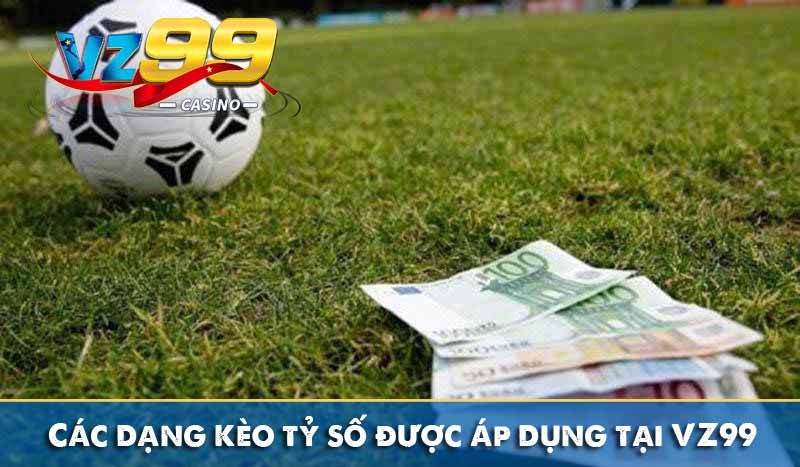 Các dạng kèo tỷ số được áp dụng tại VZ99