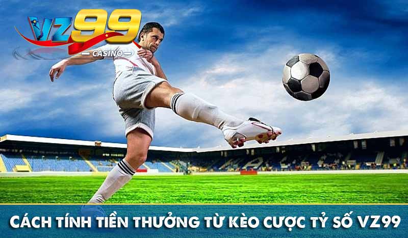 Cách tính tiền thưởng từ kèo cược tỷ số VZ99