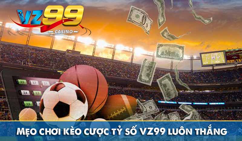 Mẹo chơi kèo cược tỷ số VZ99 luôn thắng