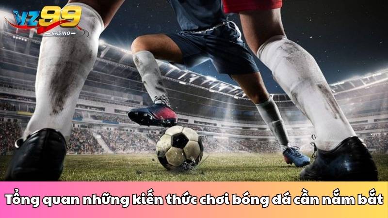 Kiến thức chơi bóng đá về những kèo cược phổ biến