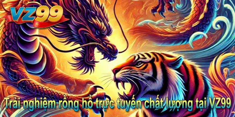 Trải nghiệm rồng hổ trực tuyến chất lượng tại VZ99